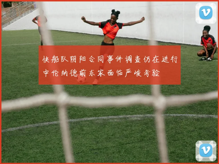快船队阴阳合同事件调查仍在进行中伦纳德前东家面临严峻考验