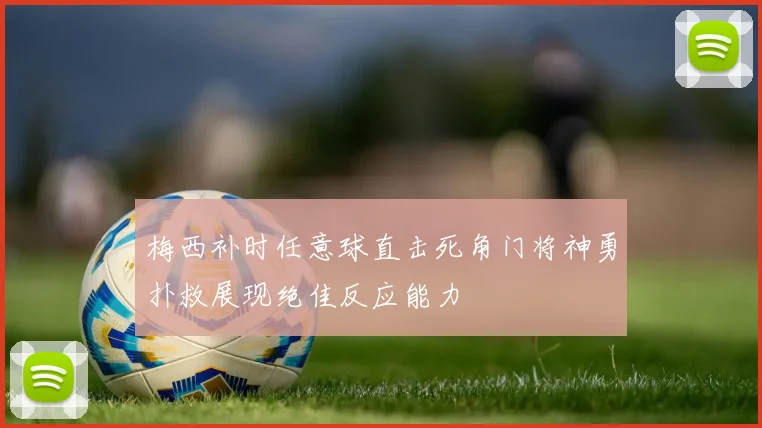 梅西补时任意球直击死角门将神勇扑救展现绝佳反应能力