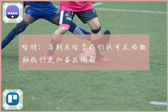 哈特：马刺未给予我们认可反而激励我们更加奋发向前