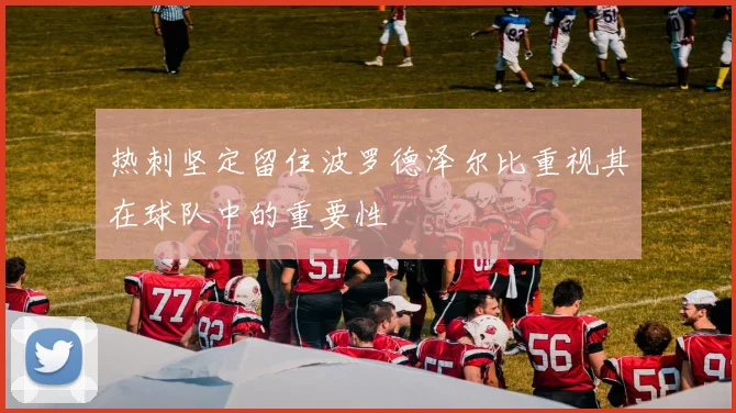 热刺坚定留住波罗德泽尔比重视其在球队中的重要性
