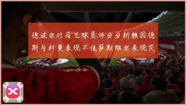 德波尔对荷兰球员评分分析赖因德斯与科曼表现不佳萨默维尔表现突出