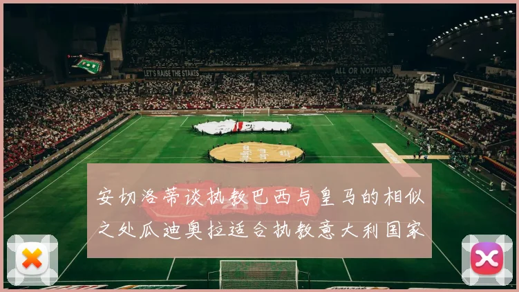 安切洛蒂谈执教巴西与皇马的相似之处瓜迪奥拉适合执教意大利国家队