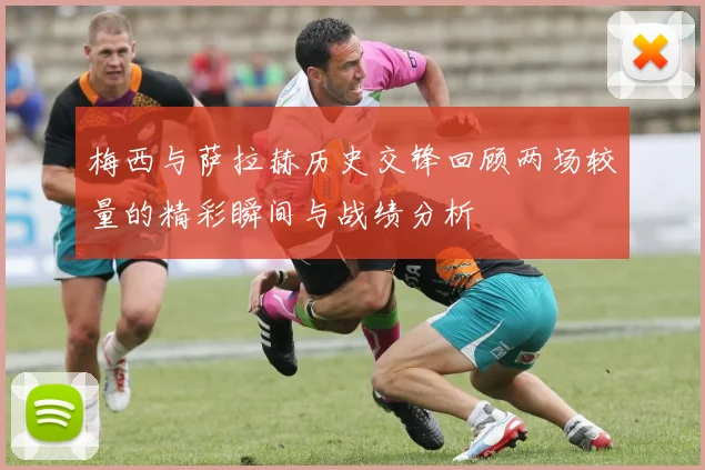梅西与萨拉赫历史交锋回顾两场较量的精彩瞬间与战绩分析