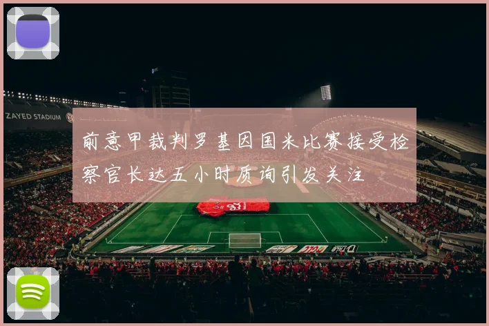 前意甲裁判罗基因国米比赛接受检察官长达五小时质询引发关注