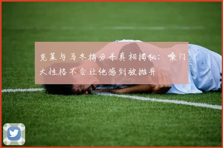 克莱与马冬梅分手真相揭秘：嗓门大性格不合让他感到被抛弃